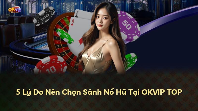 5 Lý Do Nên Chọn Sảnh Nổ Hũ Tại OKVIP TOP