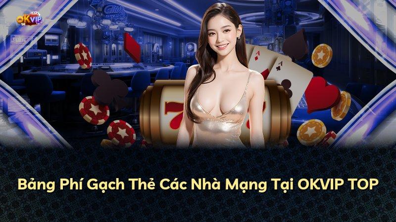 Bảng Phí Gạch Thẻ Các Nhà Mạng Tại OKVIP TOP