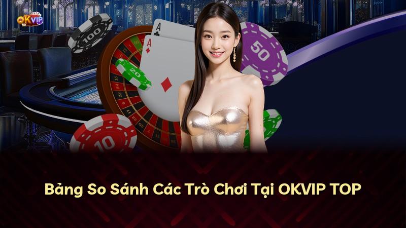 Bảng So Sánh Các Trò Chơi Tại OKVIP TOP