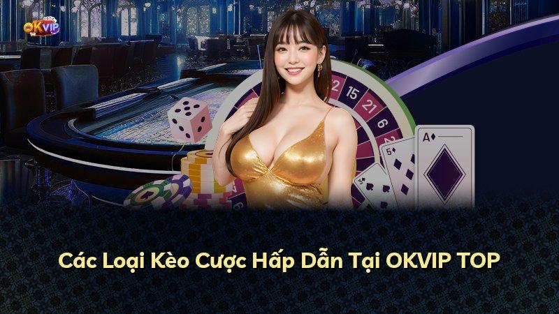 Các Loại Kèo Cược Hấp Dẫn Tại OKVIP TOP