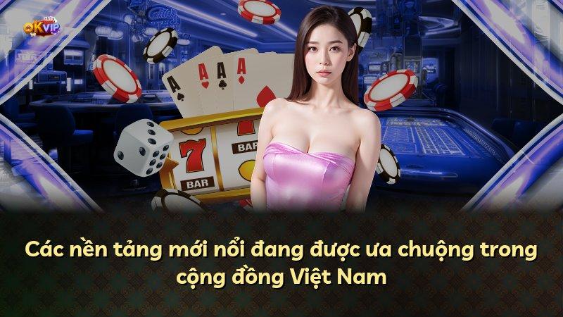 Các nền tảng mới nổi đang được ưa chuộng trong cộng đồng Việt Nam