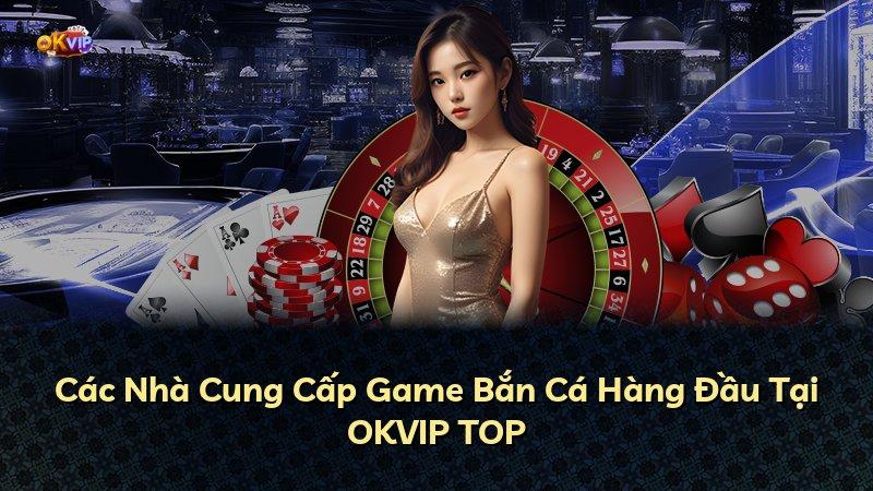 Các Nhà Cung Cấp Game Bắn Cá Hàng Đầu Tại OKVIP TOP