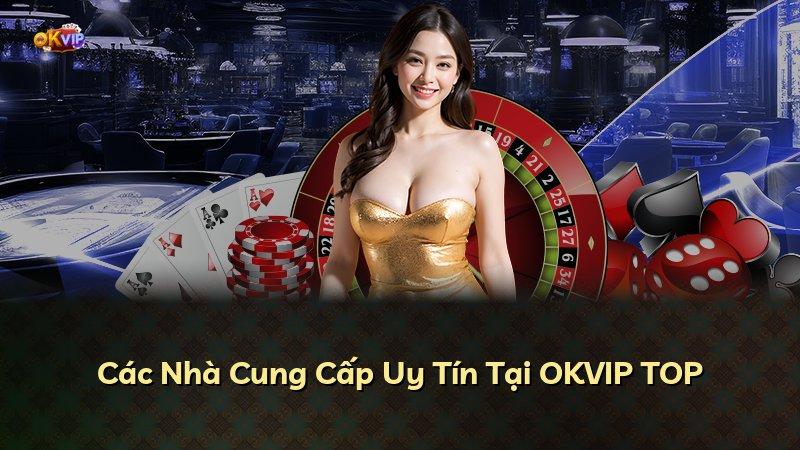 Các Nhà Cung Cấp Uy Tín Tại OKVIP TOP