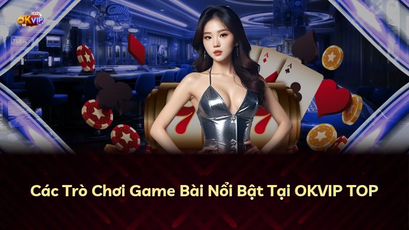 Các Trò Chơi Game Bài Nổi Bật Tại OKVIP TOP