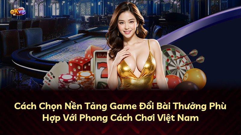 Cách Chọn Nền Tảng Game Đổi Bài Thưởng Phù Hợp Với Phong Cách Chơi Việt Nam