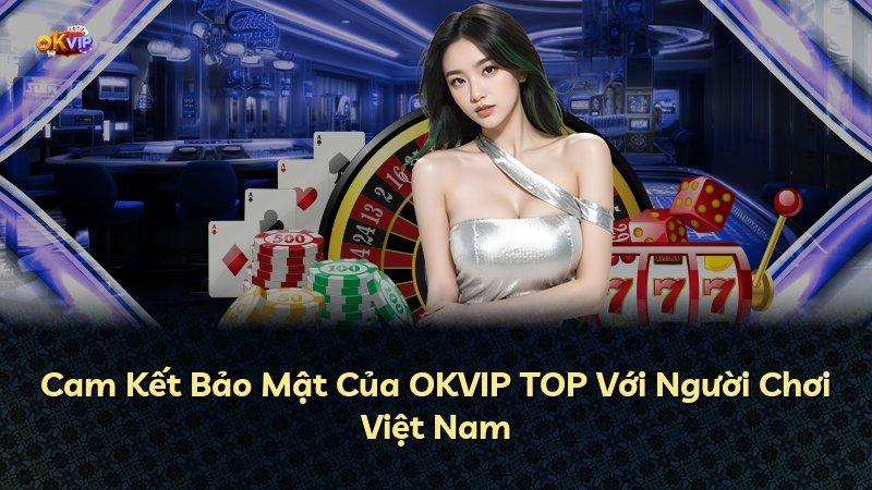 Cam Kết Bảo Mật Của OKVIP TOP Với Người Chơi Việt Nam