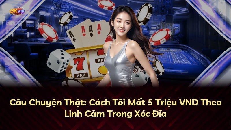 Câu Chuyện Thật: Cách Tôi Mất 5 Triệu VND Theo Linh Cảm Trong Xóc Đĩa