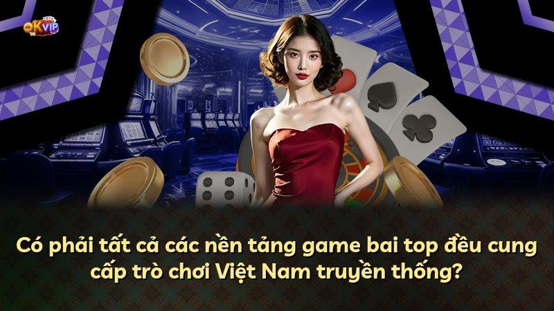 Có phải tất cả các nền tảng game bai top đều cung cấp trò chơi Việt Nam truyền thống?