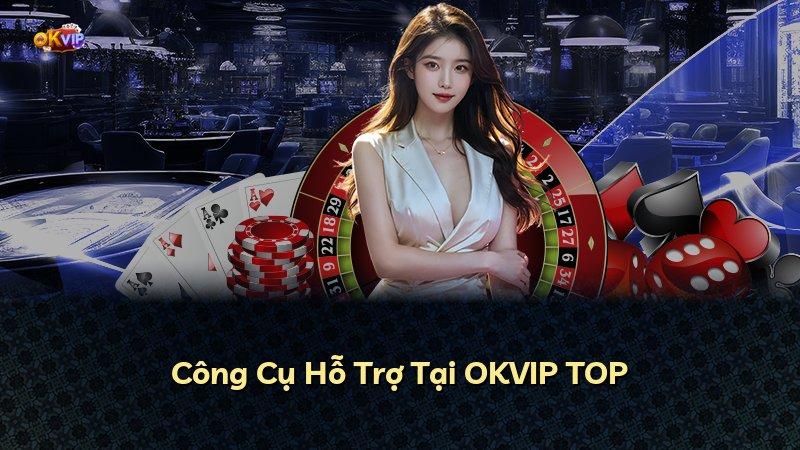 Công Cụ Hỗ Trợ Tại OKVIP TOP