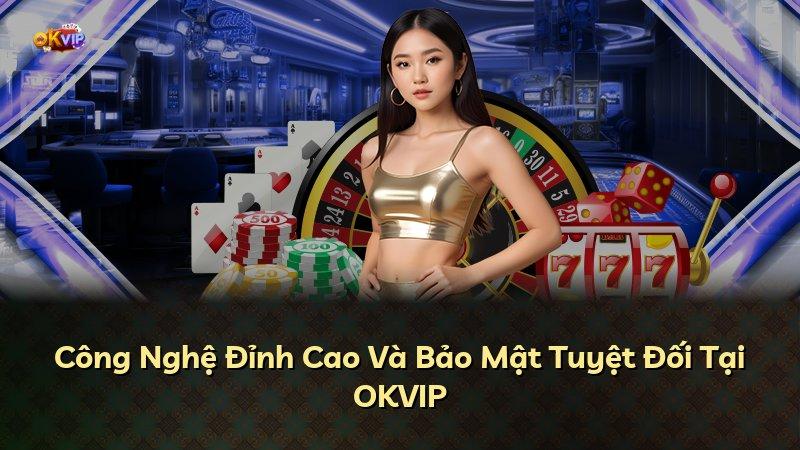 Công Nghệ Đỉnh Cao Và Bảo Mật Tuyệt Đối Tại OKVIP