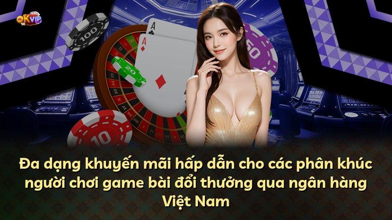Đa dạng khuyến mãi hấp dẫn cho các phân khúc người chơi game bài đổi thưởng qua ngân hàng Việt Nam