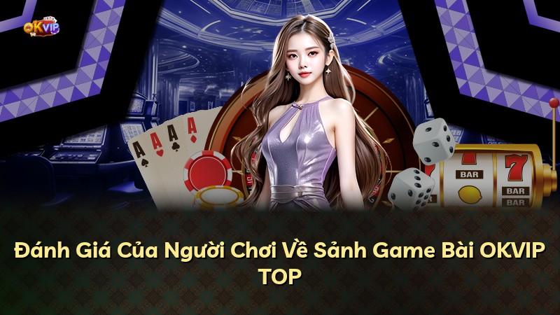 Đánh Giá Của Người Chơi Về Sảnh Game Bài OKVIP TOP