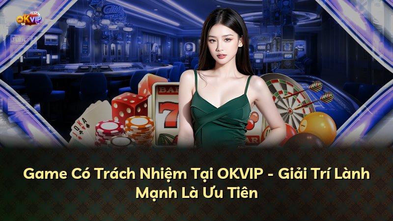 Game Có Trách Nhiệm Tại OKVIP - Giải Trí Lành Mạnh Là Ưu Tiên