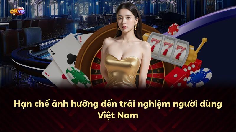 Hạn chế ảnh hưởng đến trải nghiệm người dùng Việt Nam