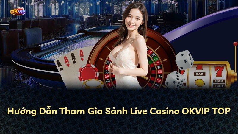 Hướng Dẫn Tham Gia Sảnh Live Casino OKVIP TOP