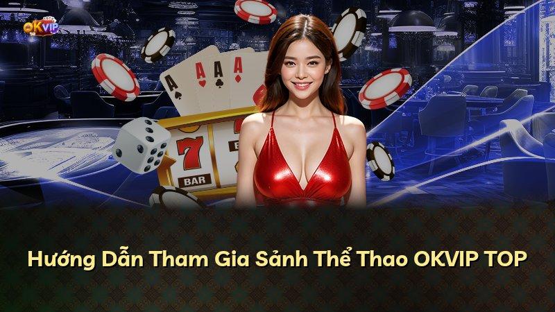 Hướng Dẫn Tham Gia Sảnh Thể Thao OKVIP TOP