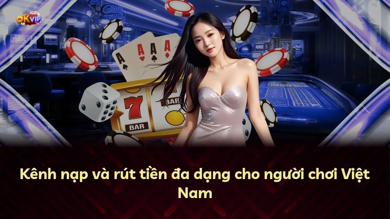 Kênh nạp và rút tiền đa dạng cho người chơi Việt Nam