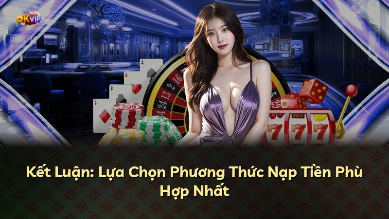 Kết Luận: Lựa Chọn Phương Thức Nạp Tiền Phù Hợp Nhất
