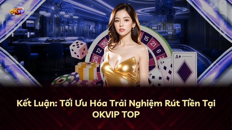 Kết Luận: Tối Ưu Hóa Trải Nghiệm Rút Tiền Tại OKVIP TOP