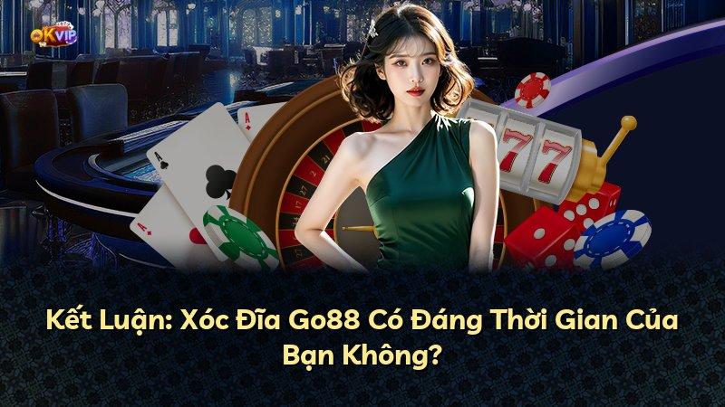 Kết Luận: Xóc Đĩa Go88 Có Đáng Thời Gian Của Bạn Không?