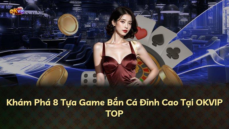 Khám Phá 8 Tựa Game Bắn Cá Đỉnh Cao Tại OKVIP TOP