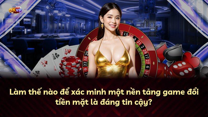 Làm thế nào để xác minh một nền tảng game đổi tiền mặt là đáng tin cậy?
