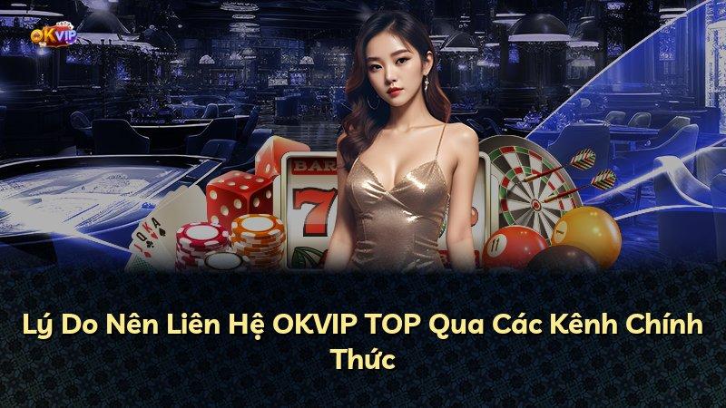 Lý Do Nên Liên Hệ OKVIP TOP Qua Các Kênh Chính Thức