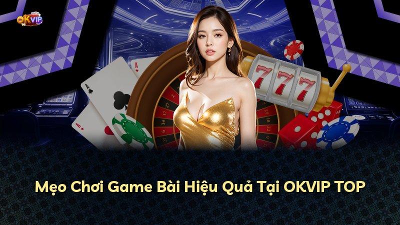 Mẹo Chơi Game Bài Hiệu Quả Tại OKVIP TOP