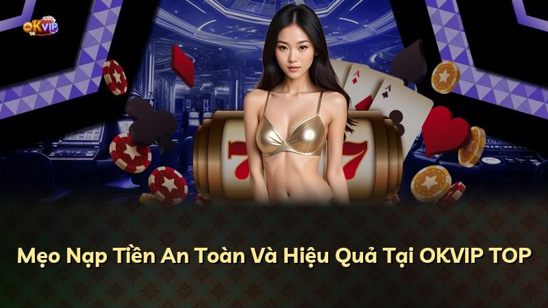 Mẹo Nạp Tiền An Toàn Và Hiệu Quả Tại OKVIP TOP