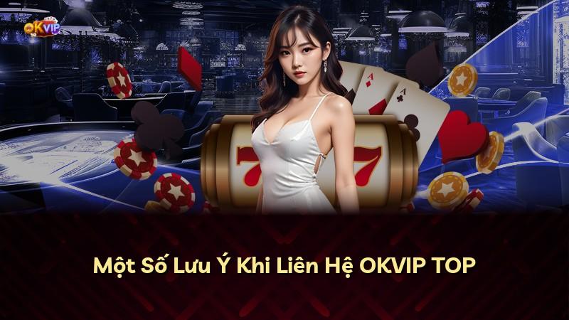 Một Số Lưu Ý Khi Liên Hệ OKVIP TOP