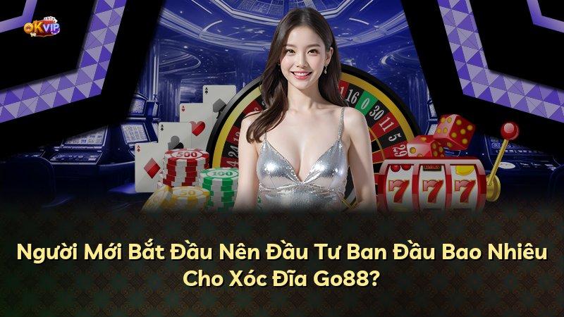 Người Mới Bắt Đầu Nên Đầu Tư Ban Đầu Bao Nhiêu Cho Xóc Đĩa Go88?