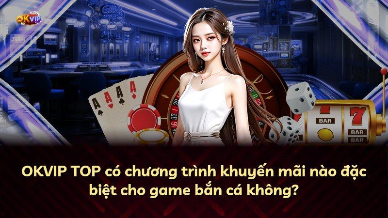 OKVIP TOP có chương trình khuyến mãi nào đặc biệt cho game bắn cá không?