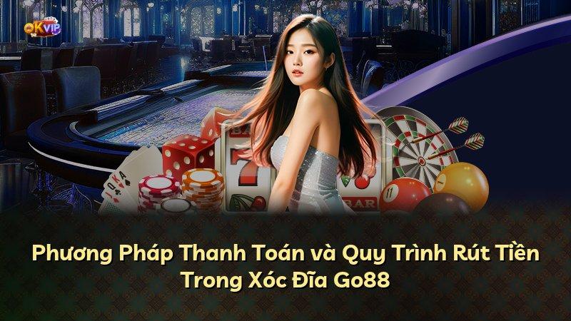Phương Pháp Thanh Toán và Quy Trình Rút Tiền Trong Xóc Đĩa Go88