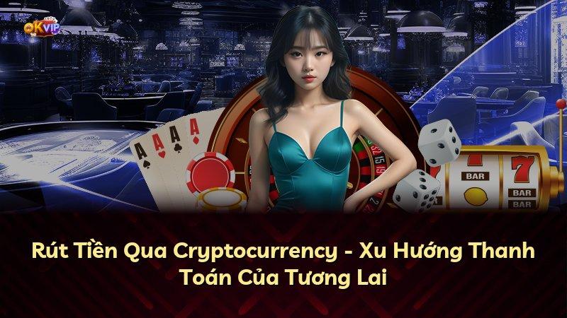 Rút Tiền Qua Cryptocurrency - Xu Hướng Thanh Toán Của Tương Lai