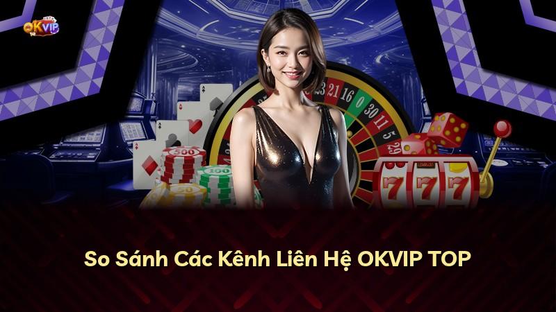 So Sánh Các Kênh Liên Hệ OKVIP TOP