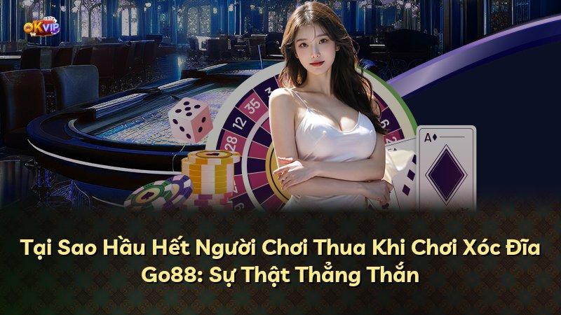 Tại Sao Hầu Hết Người Chơi Thua Khi Chơi Xóc Đĩa Go88: Sự Thật Thẳng Thắn