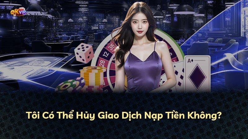 Tôi Có Thể Hủy Giao Dịch Nạp Tiền Không?