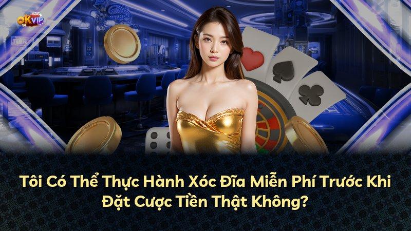 Tôi Có Thể Thực Hành Xóc Đĩa Miễn Phí Trước Khi Đặt Cược Tiền Thật Không?