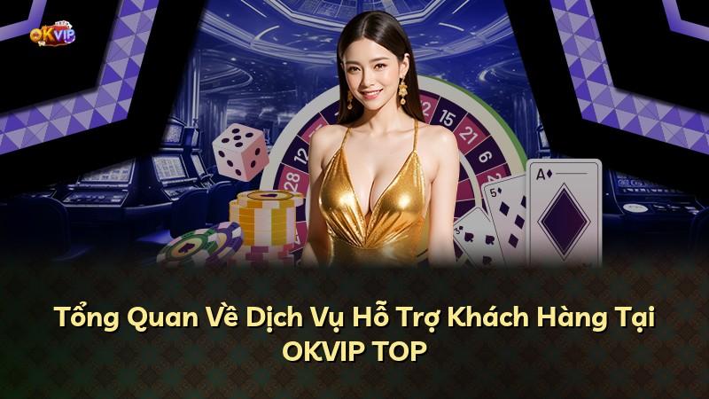 Tổng Quan Về Dịch Vụ Hỗ Trợ Khách Hàng Tại OKVIP TOP