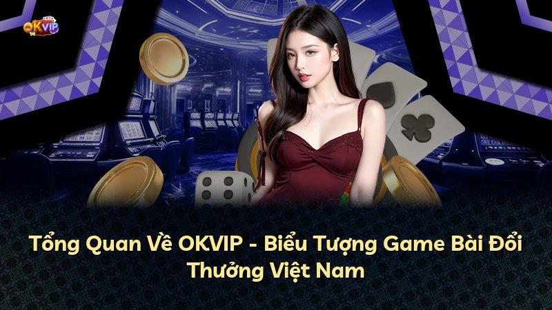 Tổng Quan Về OKVIP - Biểu Tượng Game Bài Đổi Thưởng Việt Nam