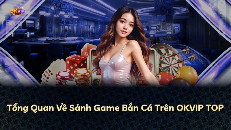 Tổng Quan Về Sảnh Game Bắn Cá Trên OKVIP TOP