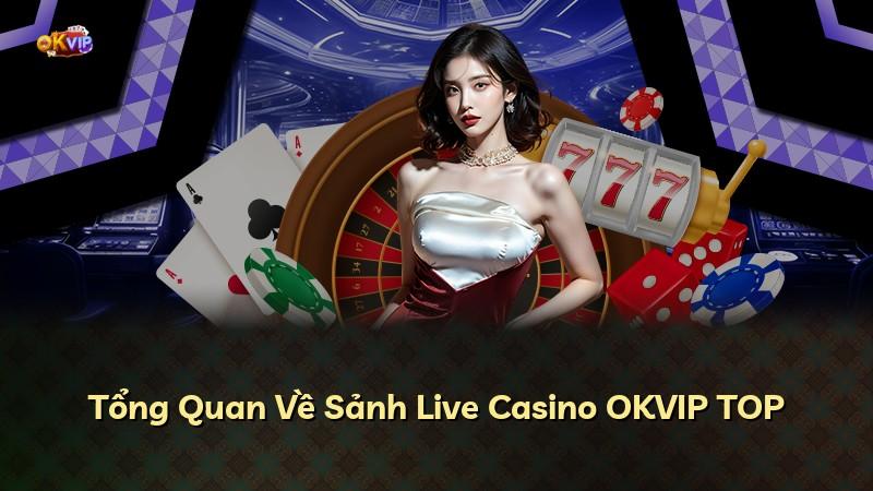 Tổng Quan Về Sảnh Live Casino OKVIP TOP