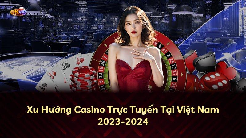 Xu Hướng Casino Trực Tuyến Tại Việt Nam 2023-2024