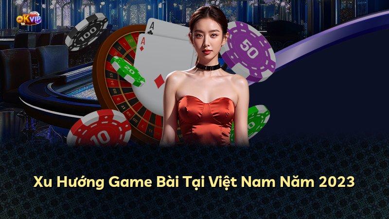 Xu Hướng Game Bài Tại Việt Nam Năm 2023