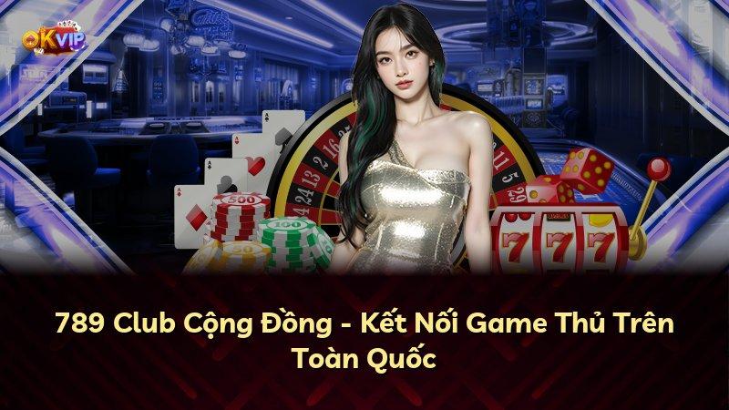 789 Club Cộng Đồng - Kết Nối Game Thủ Trên Toàn Quốc