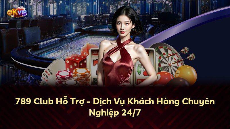 789 Club Hỗ Trợ - Dịch Vụ Khách Hàng Chuyên Nghiệp 24/7