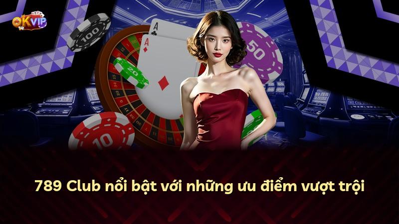 789 Club nổi bật với những ưu điểm vượt trội