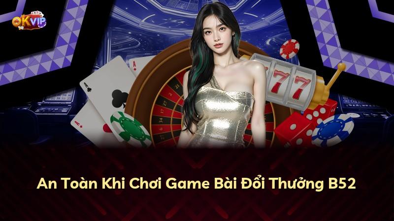 An Toàn Khi Chơi Game Bài Đổi Thưởng B52