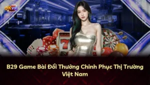 B29 Game Bài Đổi Thưởng Chinh Phục Thị Trường Việt Nam