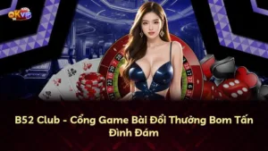 B52 Club – Cổng Game Bài Đổi Thưởng Bom Tấn Đình Đám
